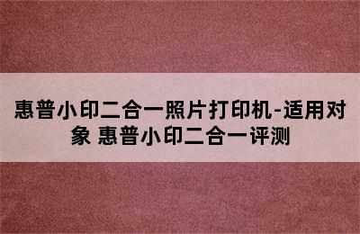 惠普小印二合一照片打印机-适用对象 惠普小印二合一评测